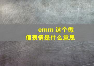 emm 这个微信表情是什么意思